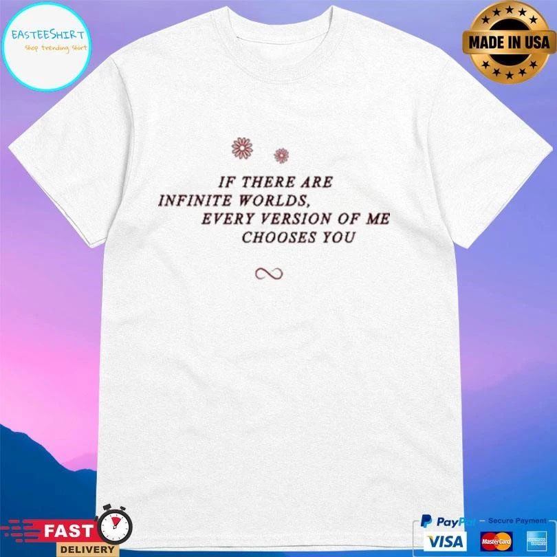 If There Are Infinite Worlds Every Version Of Me Chooses You T-shirts