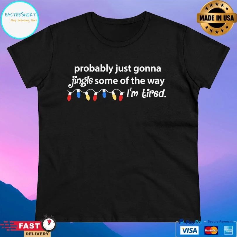 Probably Just Gonna Jingle Some Of The Way I’m Tired T-shirts