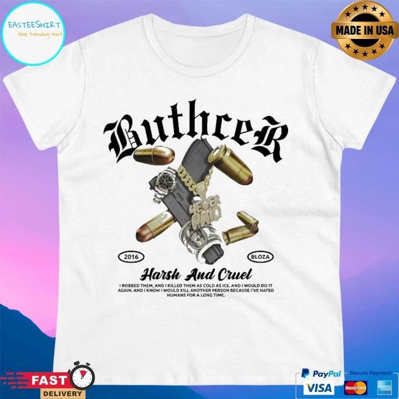 Buthcer Harsh And Cruel I Robbed Them And I Killed Them As Cold As Ice And I Would Do It Again And I Know I Would Kill Another Person Because I’ve Hated T-shirts