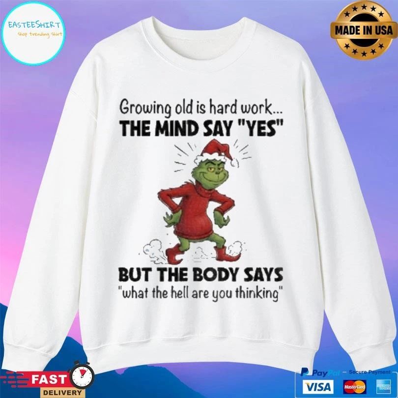 Grinch Xmas Growing Old Is Hard Work The Mind Say Yes But The Body Says What The Hell Are You Thinking Christmas 2025 T-shirts