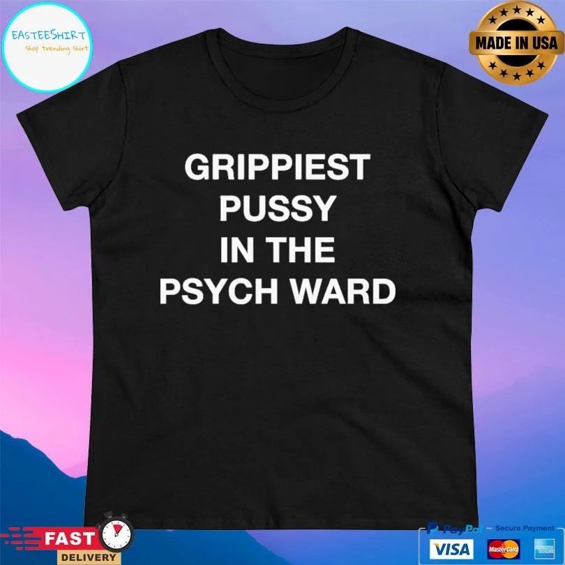 Grippiest Pussy In The Psych Ward T-shirts