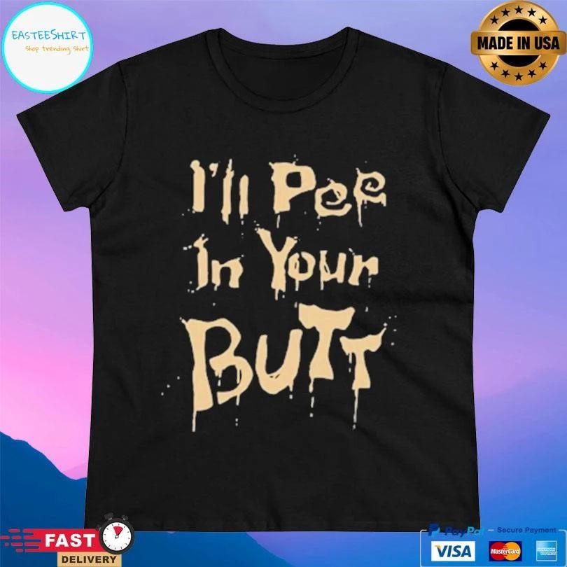I’ll Pee In Your Butt T-shirts