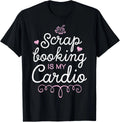 Scrapbooking Is My Cardio Scrapbook Lovers Sarcastic Gifts T-Shirt