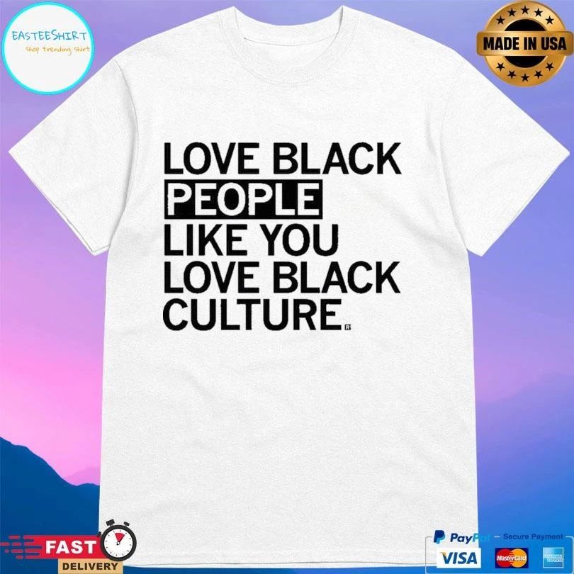 Love Black People Like You Love Black Culture T-shirts