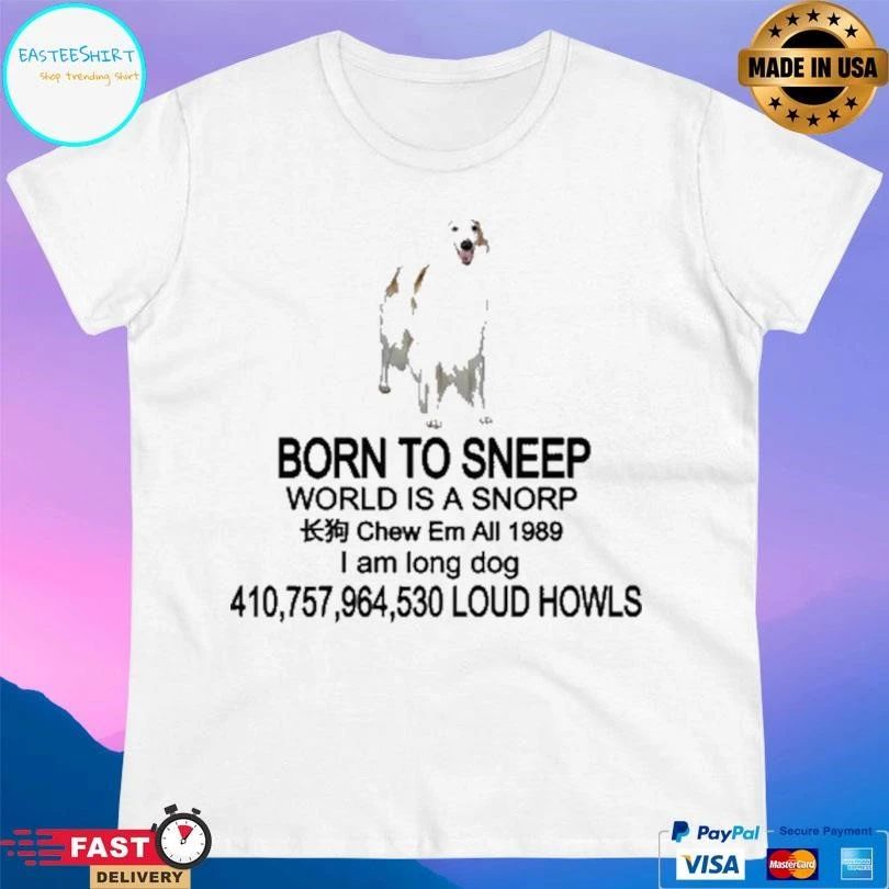 Born To Sneερ World Is A Snorp Chew Em All 1989 I Am Long Dog 410,757,964,530 Loud Howls T-shirts