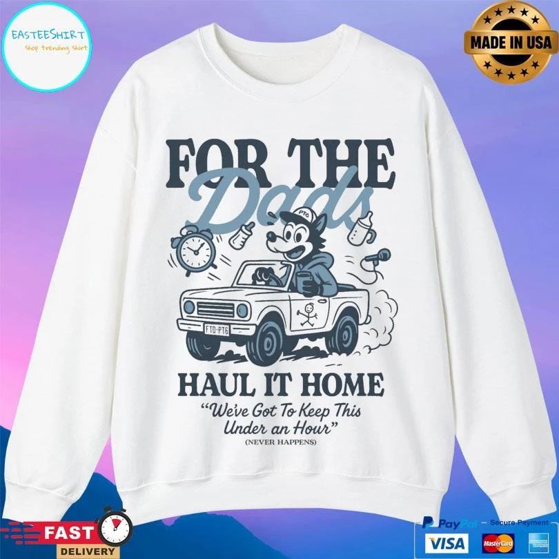For The Dads Haul It Home We’ve Got To Keep This Under An Hour Never Happens T-shirts