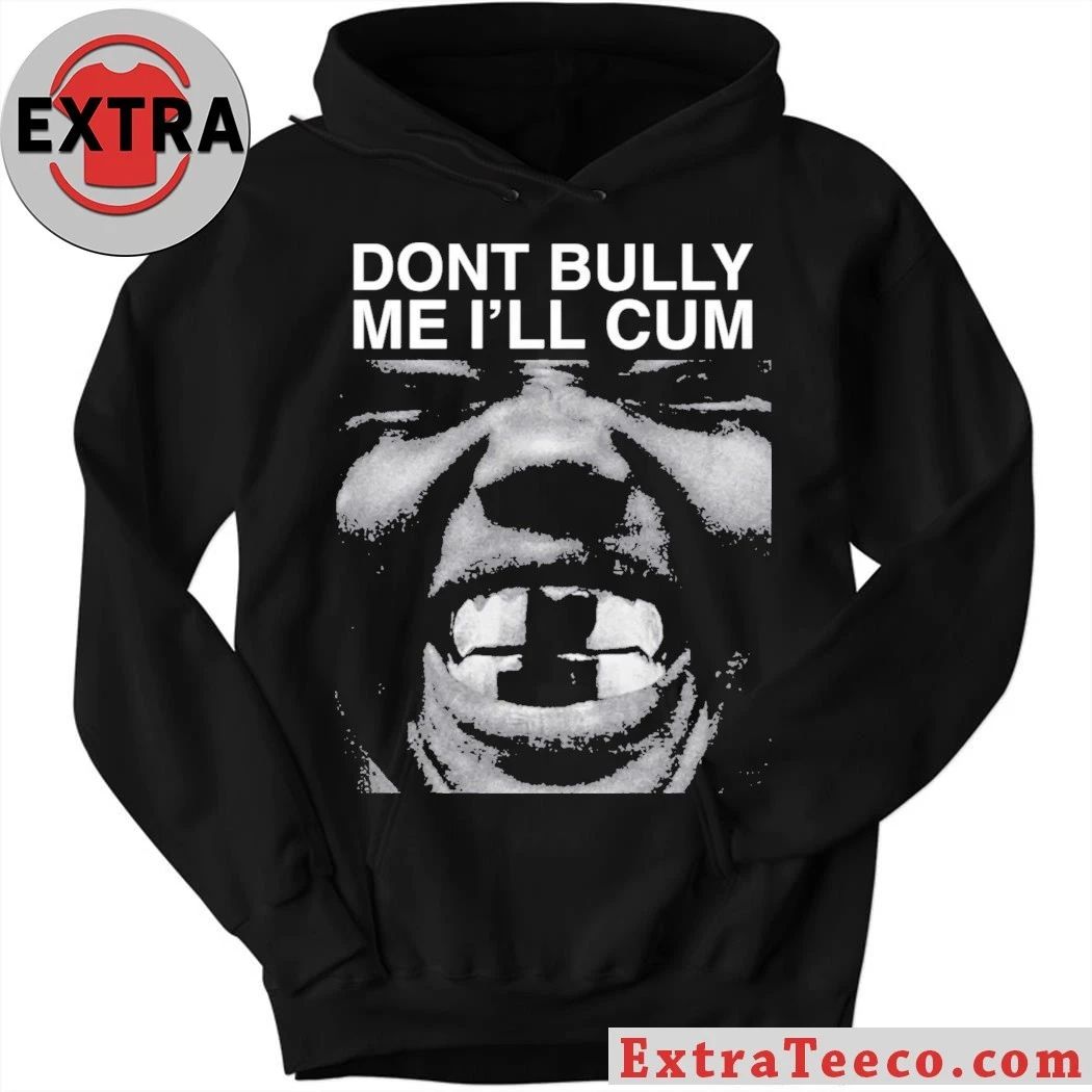 Don’t Bully Me I’ll Cum Shirt