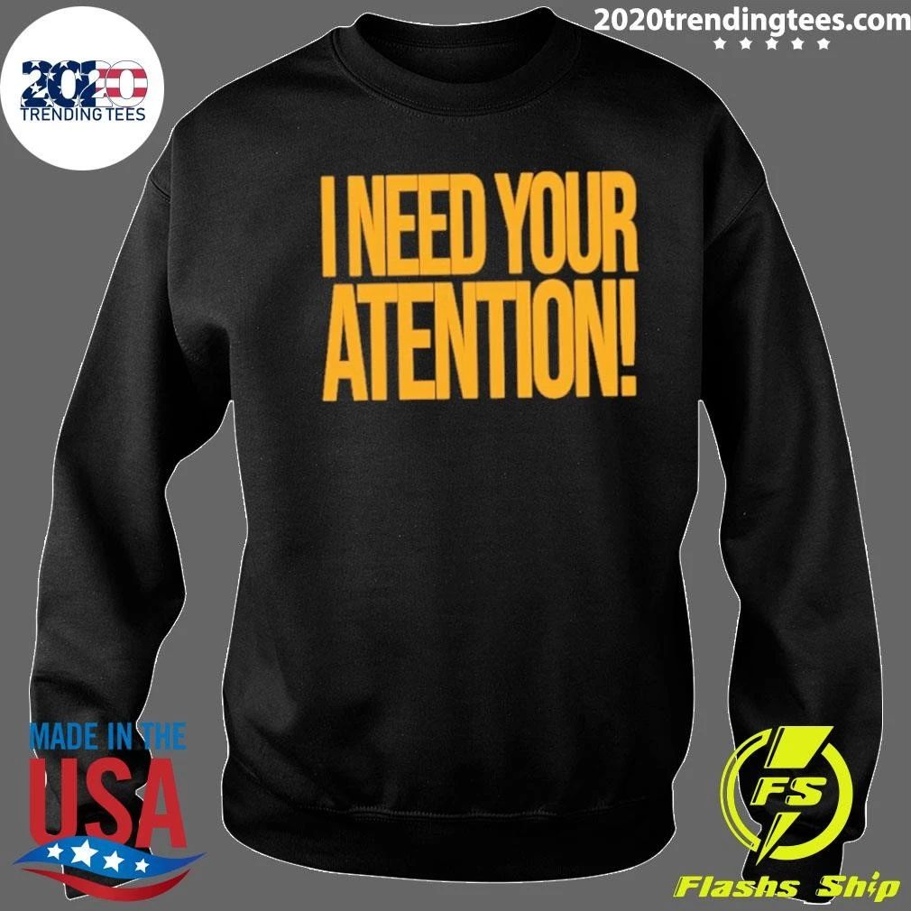 I Need Your Attention Shirt