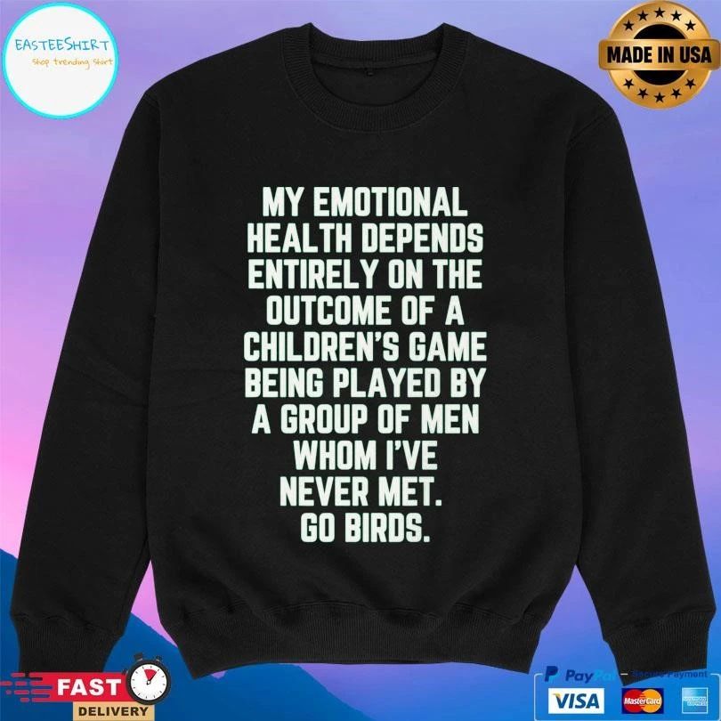 My Emotional Health Depends Entirely On The Outcome Of A Children’s Game Being Played By A Group Of Men Whom I’ve Never Met Go Birds T-shirts