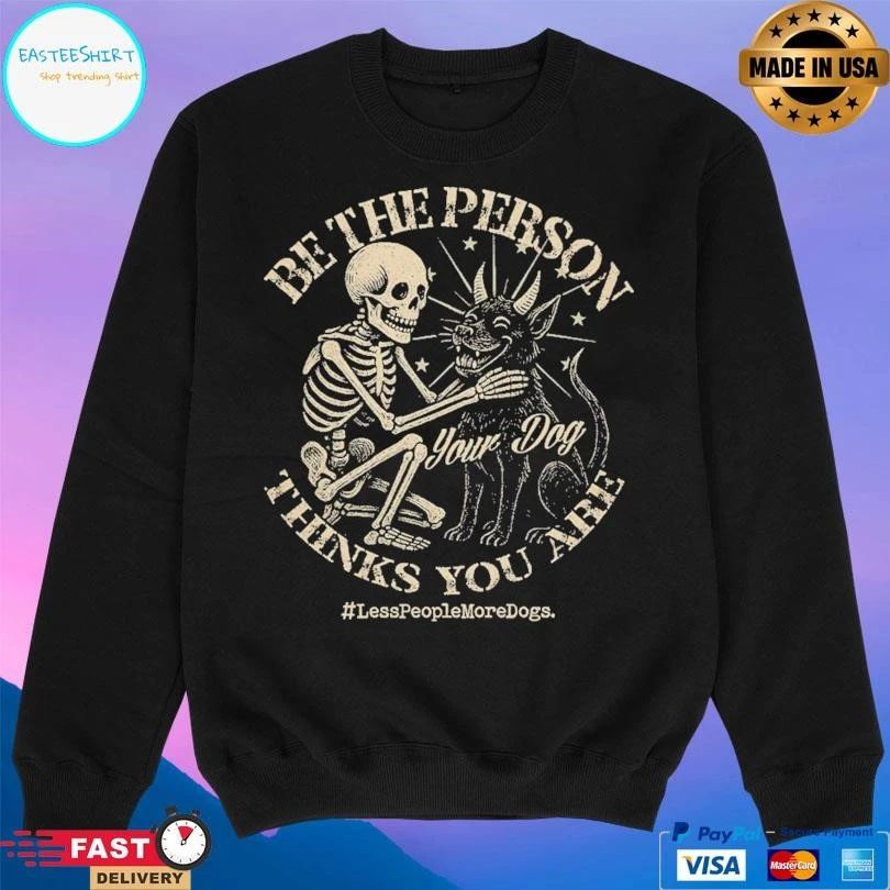 Be The Person Your Dog Thinks You Are Less People More Dogs T-shirts