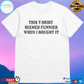 This T-T-shirts Seemed Funnier When I Bought It T-shirts