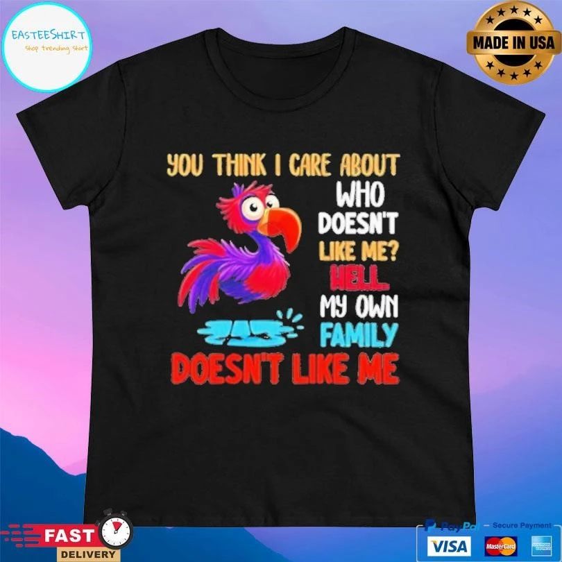 You Think I Care About Who Doesn’t Like Me Hell My Own Family Doesn’t Like Με T-shirts