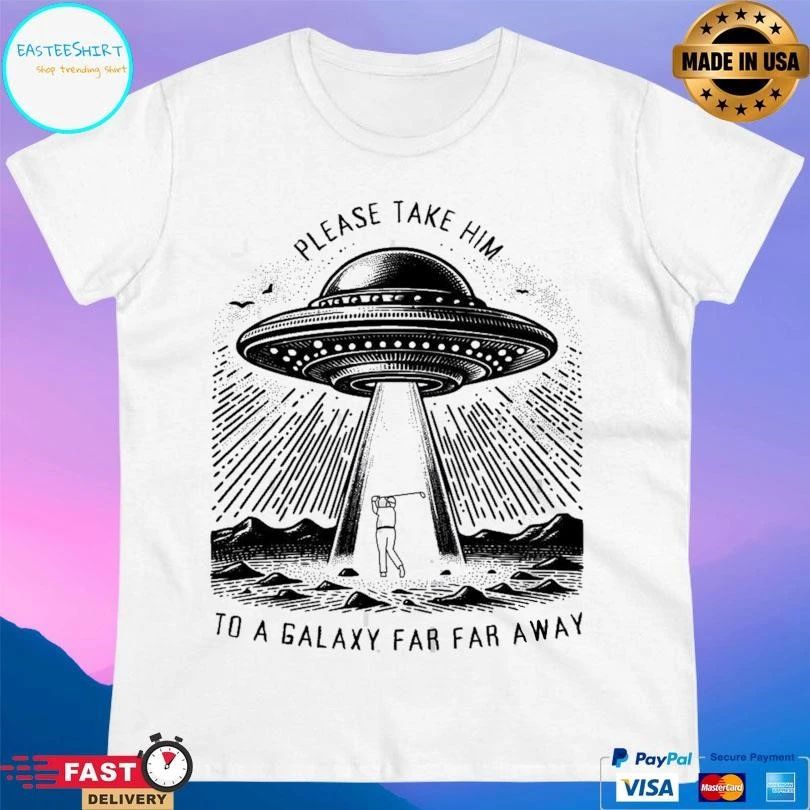 Please Take Him To A Galaxy Far Far Away T-shirts