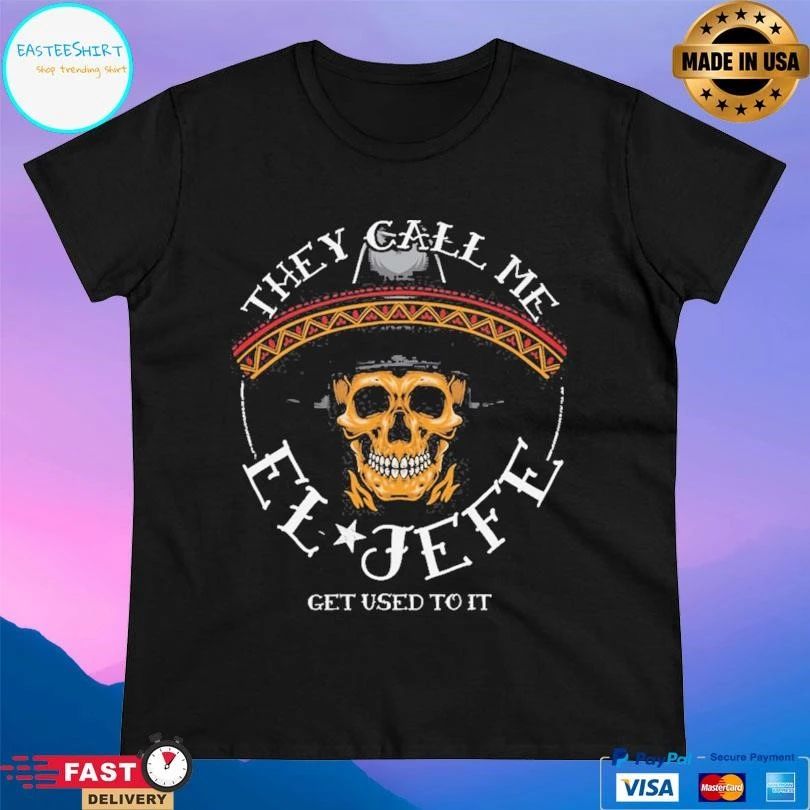 They Call Me El Jefe Get Used To It T-shirts