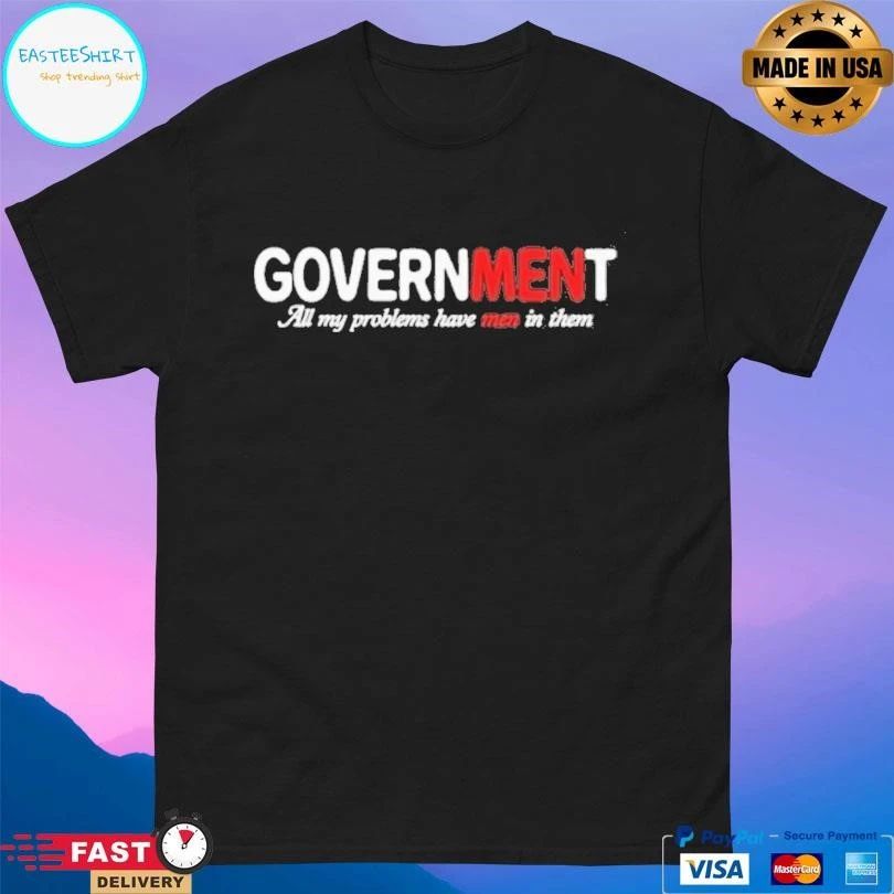 Government All My Problems Have Men In Them T-shirts