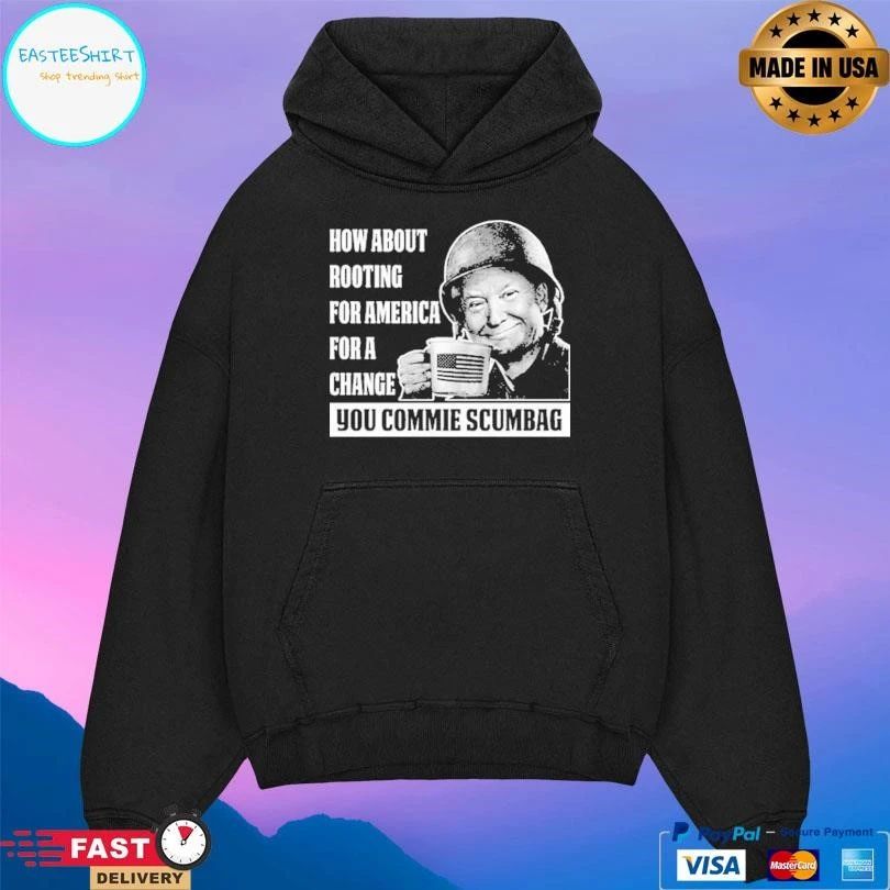 How About Rooting For America For A Change You Commie Scumbag T-shirts
