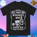 I’ll Take My Whiskey Neat Because Fuck Ice T-shirts