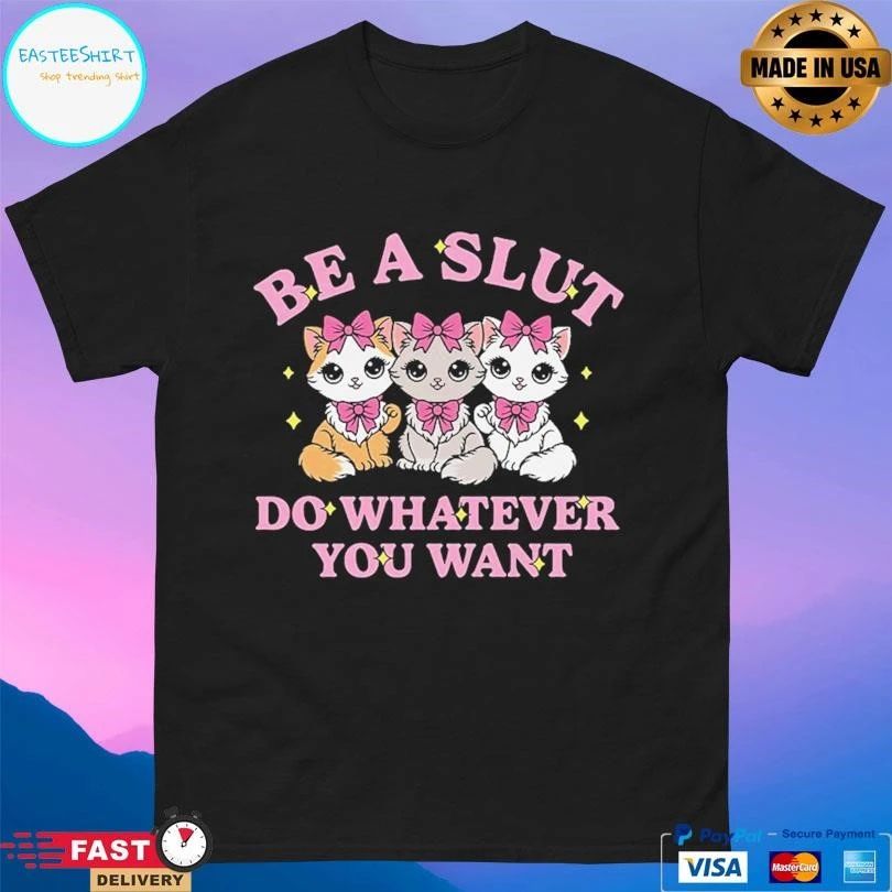Be A Slut Do Whatever You Want T-shirts