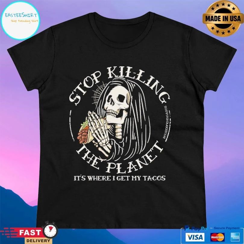 Stop Killing The Planet It’s Where I Get My Tacos T-shirts