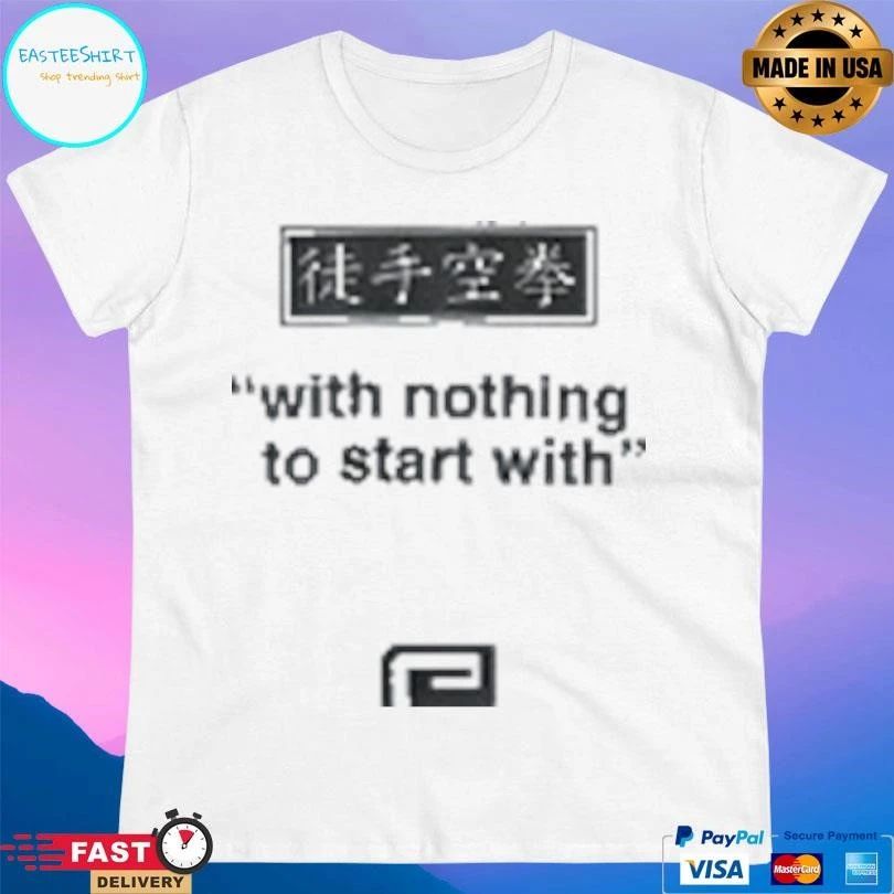 With Nothing To Start With T-shirts