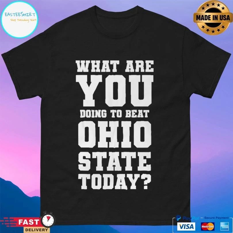 Michigan Beat Ohio What Are You Doing To Beat Ohio State Today T-shirts