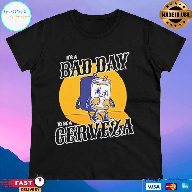 It’s A Bad Day To Be A Cerveza T-shirts