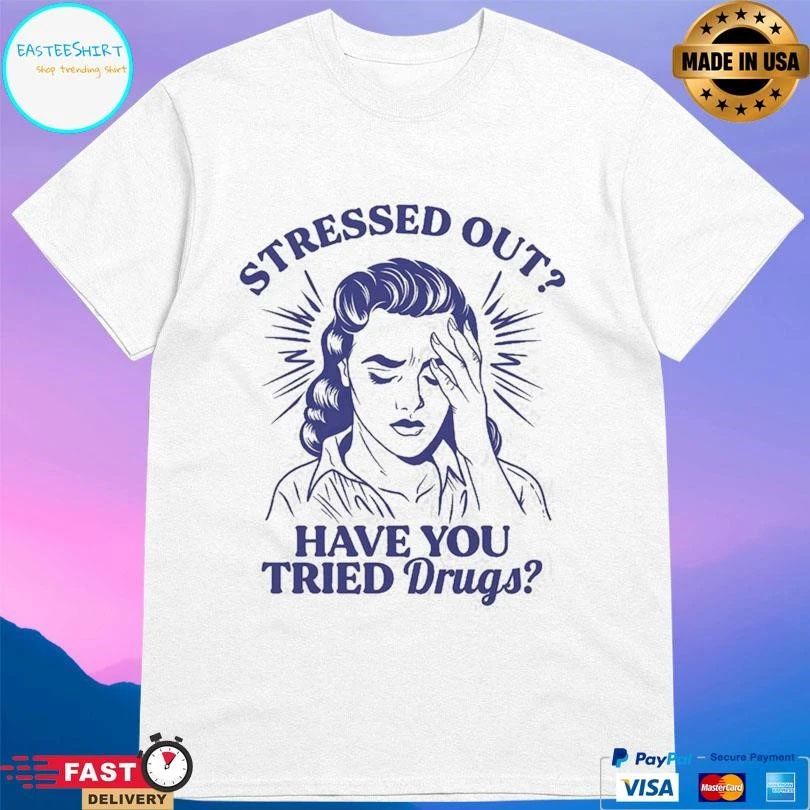 Stressed Out Have You Tried Drugs T-shirts