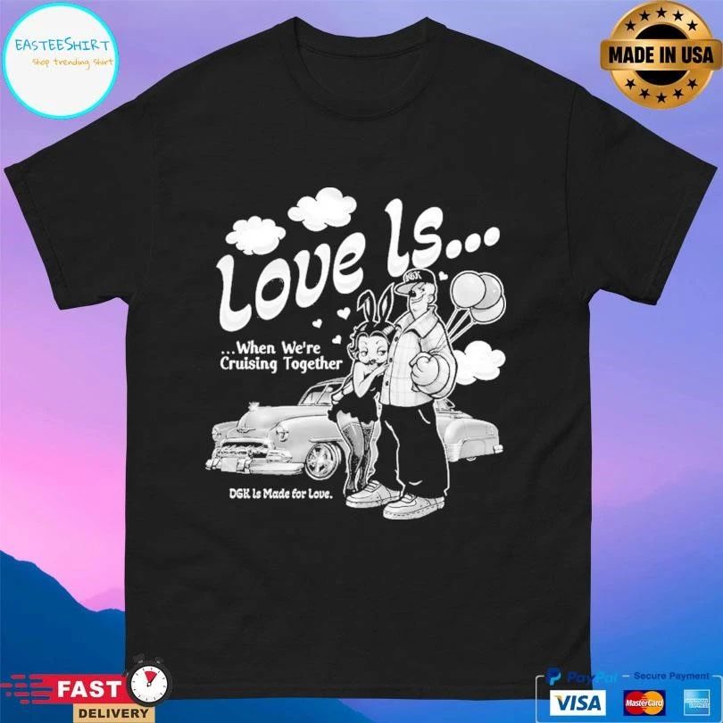 Love Is When We’re Cruising Together Dgk Ls Made For Love T-shirts