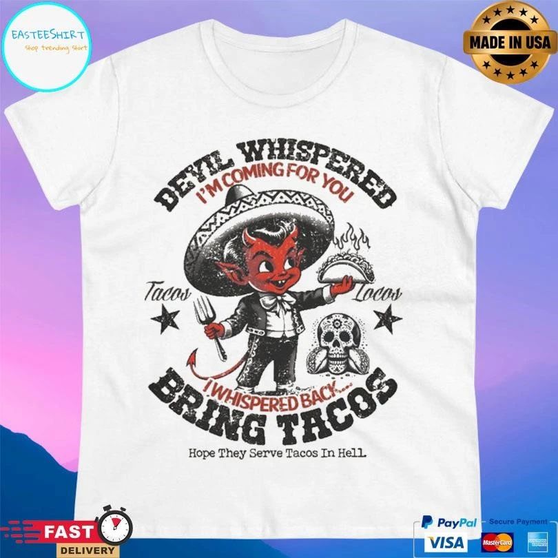 The Devil Devil Whispered I’m Coming For You Tacos Locos Whispered Back Bring Tacos Hope They Serve Tacos In Hell T-shirts