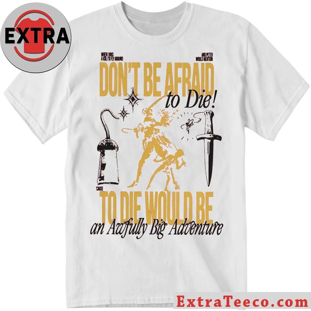 Don’t Be Afraid To Die To Die Would Be An Awfully Big Adventure Shirt