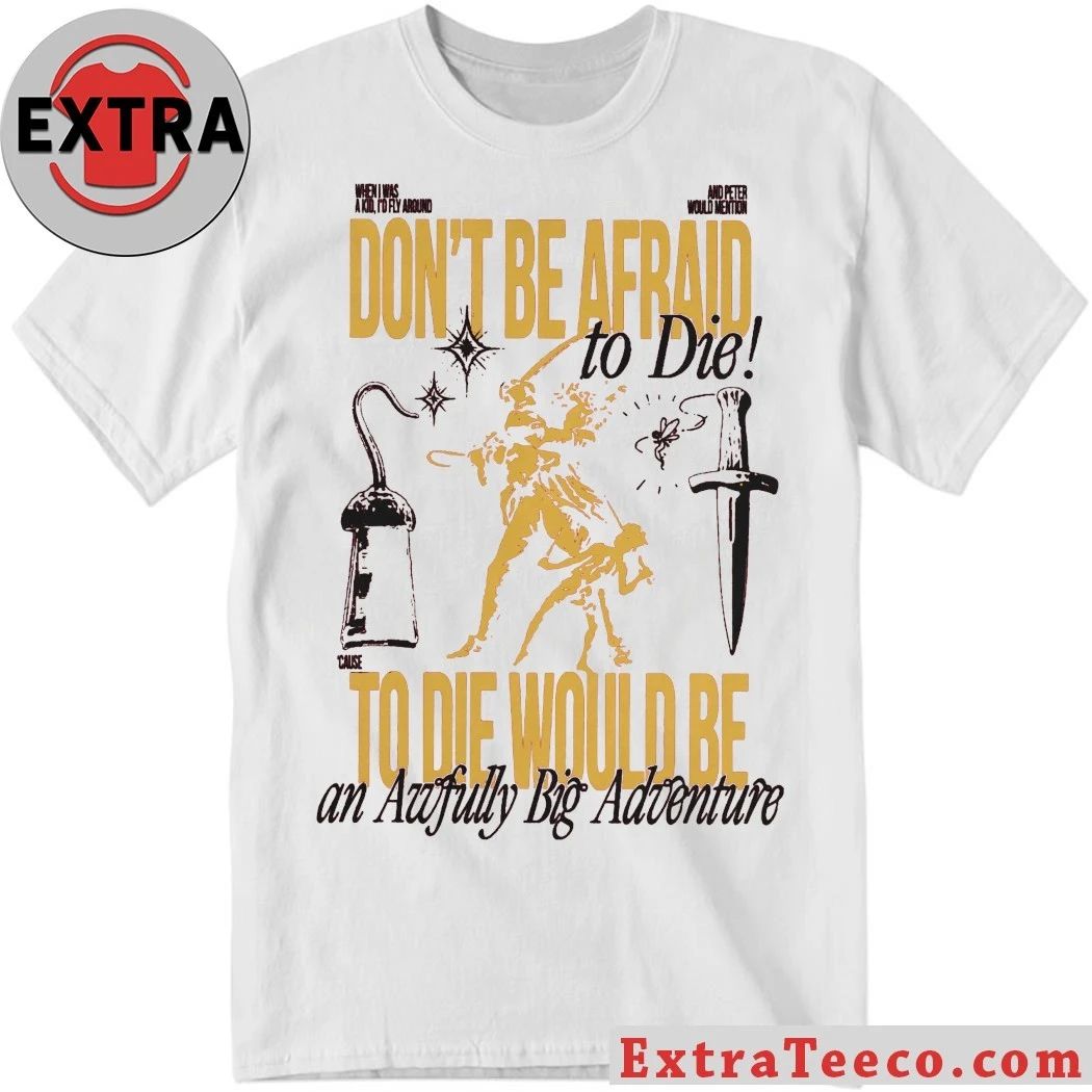 Don’t Be Afraid To Die To Die Would Be An Awfully Big Adventure Shirt