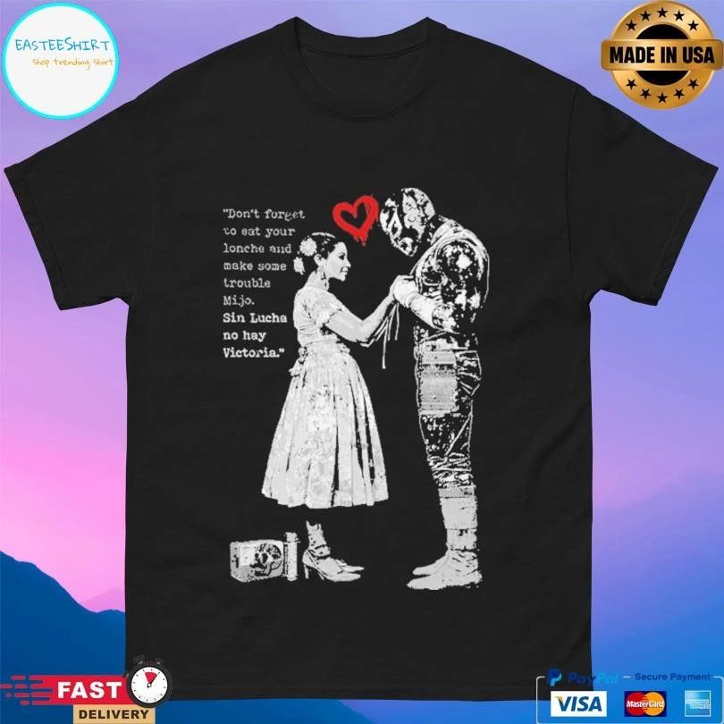 Don’t Forget To Eat Your Lonche And Make Some Trouble Mijo Sin Lucha No Hay Victoria T-shirts