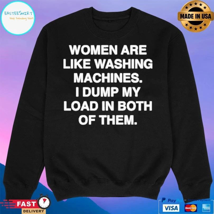 Women Are Like Washing Machines I Dump My Load In Both Of Them T-shirts