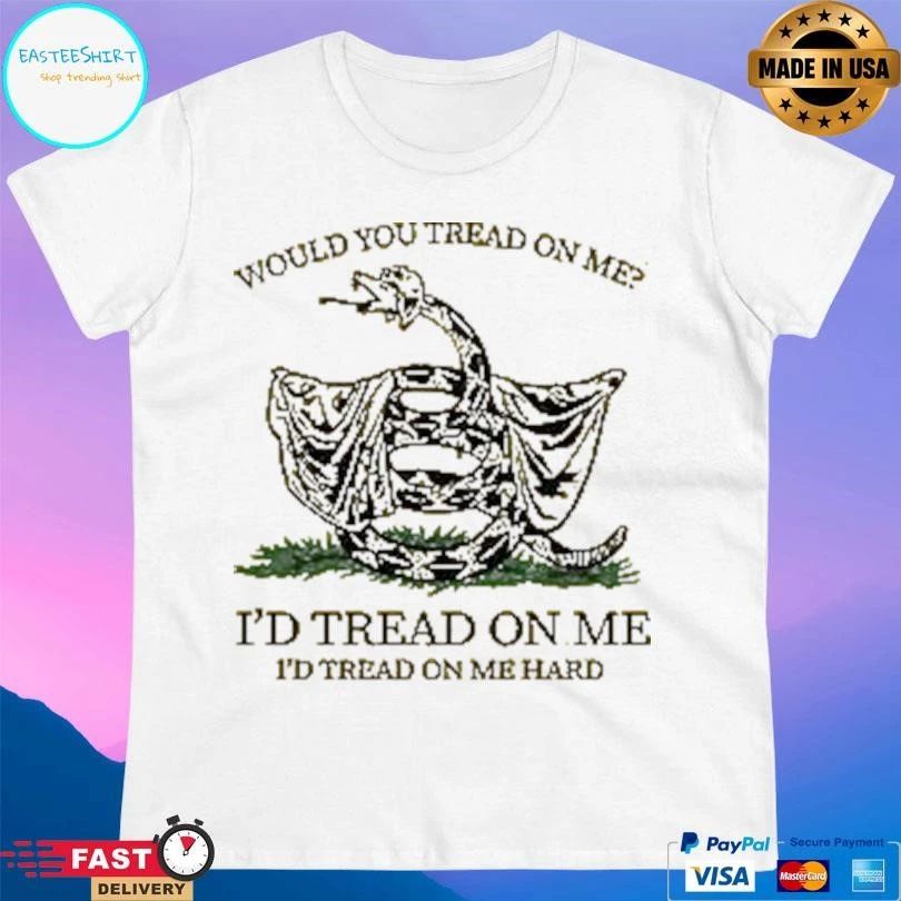 Would You Tread On Me I’d Tread On Me I’d Tread On Me Hard T-shirts