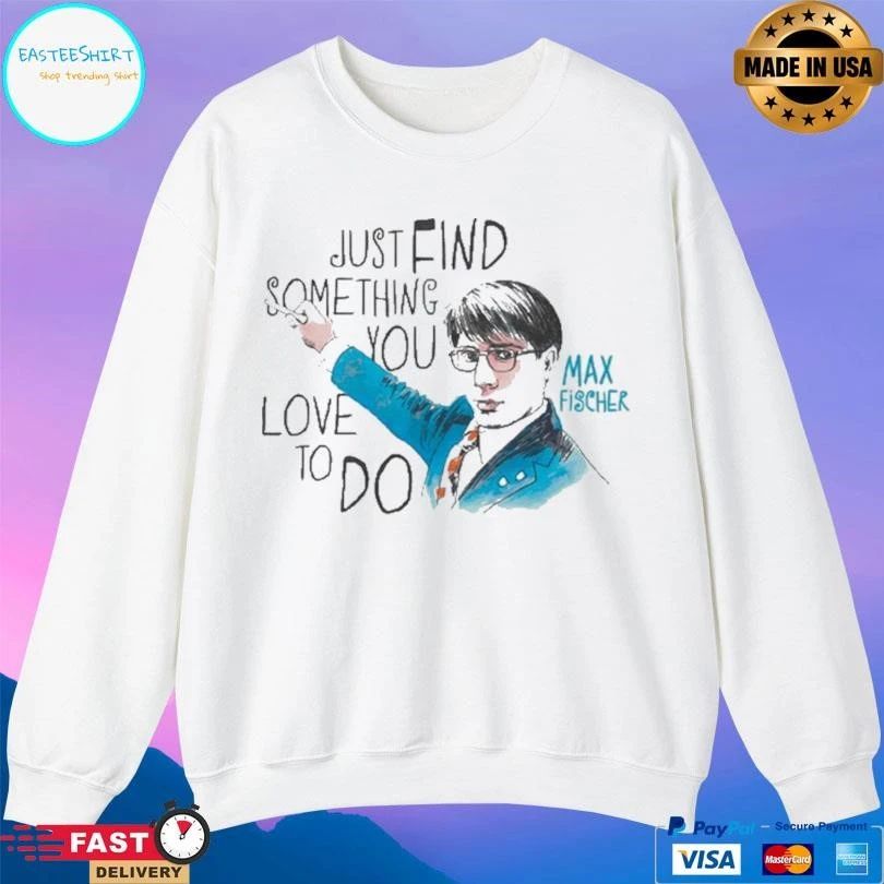 Just Find Something You Love To Do Max Fischer T-shirts