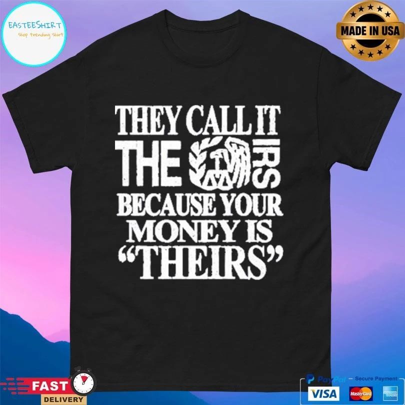 They Call It The Irs Because Your Money Is Theirs T-shirts