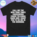Call Me The New York Times Crossword Cause I’m Kinda Hard And I Want You To Do Me In The Morning T-shirts