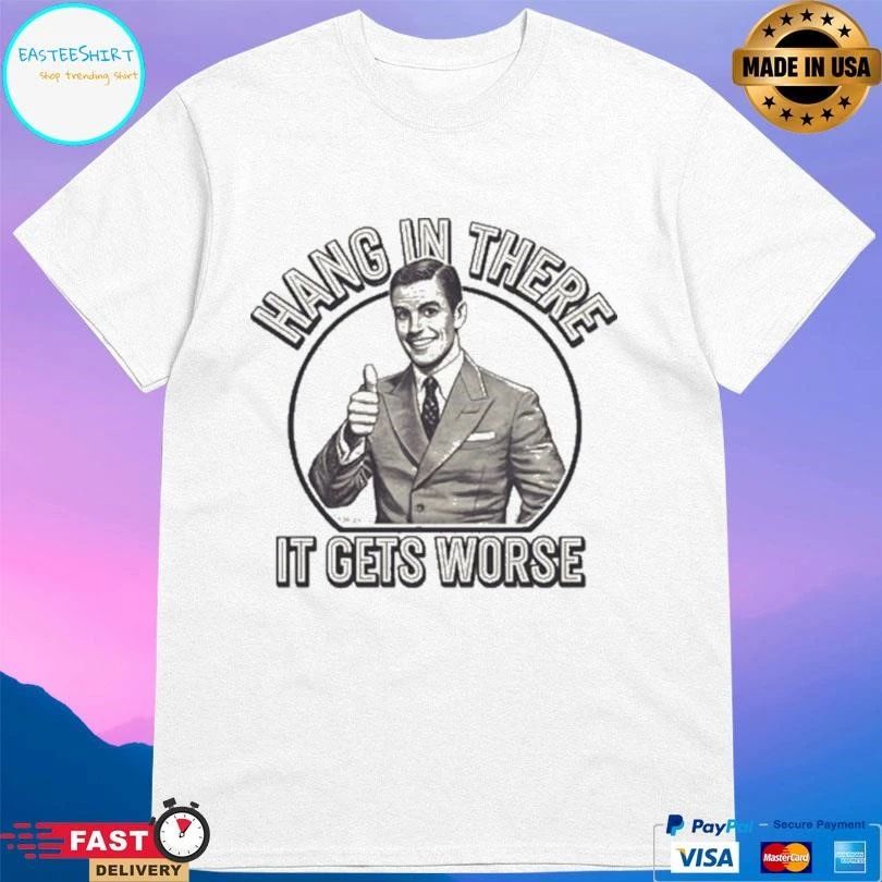 Hang In There It Gets Worse T-shirts