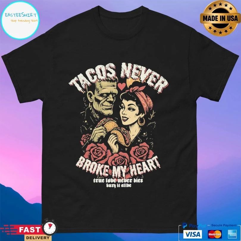 Tacos Never Broke My Heart True Love Never Dies Bury It Alive T-shirts