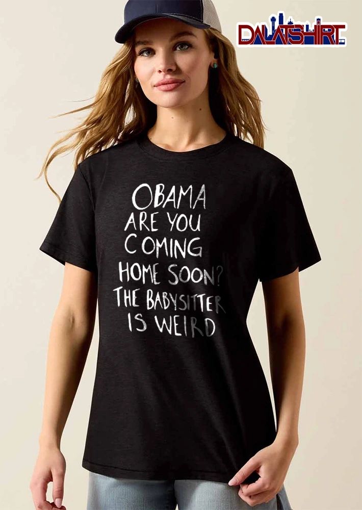 Obama Are You Coming Home Soon The Babysitter Is Weird White Handwritten Lettering Text shirt