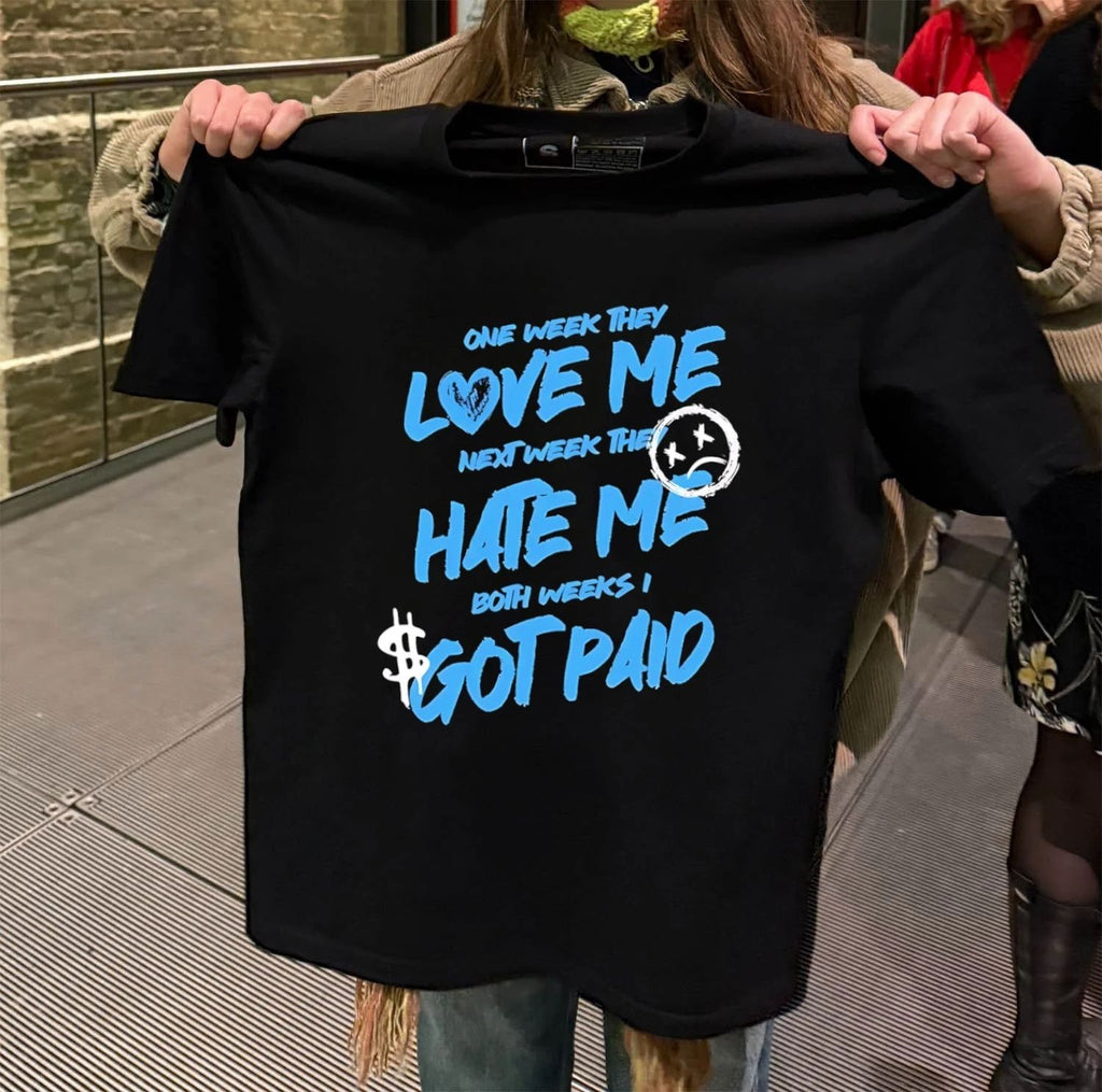 One week they love me next week they hate me both weeks I got paid shirt