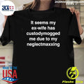 It Seems My Ex-Wife Has Custody Mogged Me Due To My Neglect Maxxing Shirt