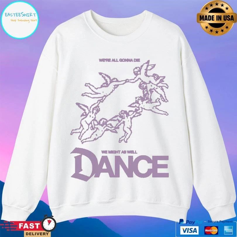 We’re All Gonna Die We Might As Well Dance T-shirts