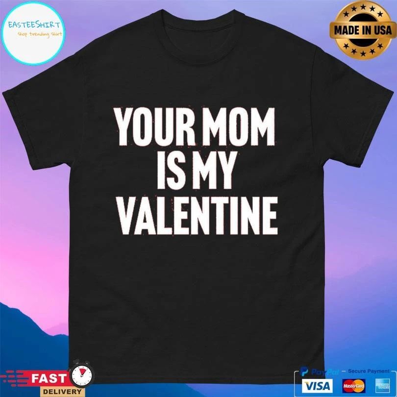 Your Mom Is My Valentine T-shirts