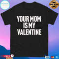 Your Mom Is My Valentine T-shirts