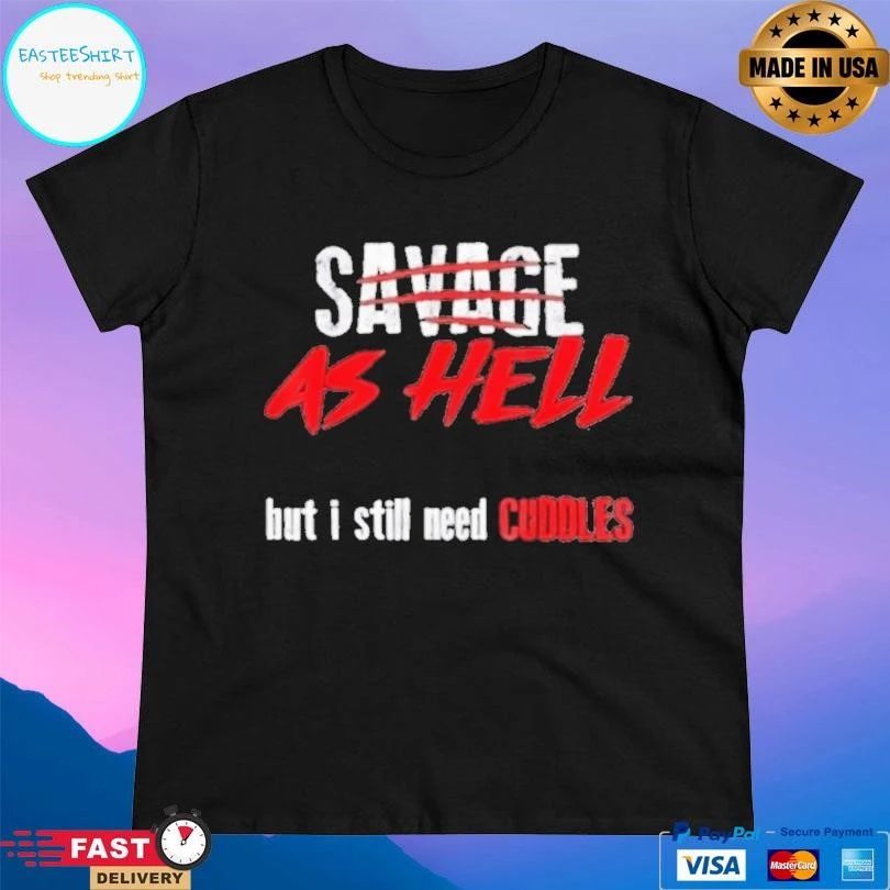Savage As Hell But I Still Need Cuddles T-shirts