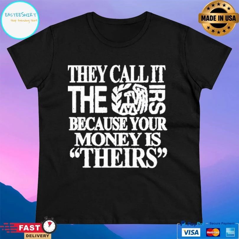 They Call It The Irs Because Your Money Is Theirs T-shirts