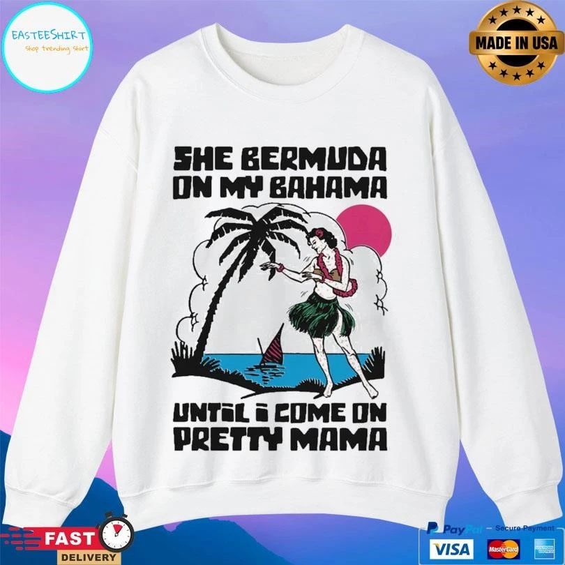 She Bermuda On My Bahama Until I Come On Pretty Mama Alt T-shirts