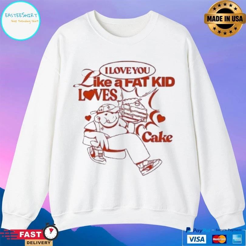 I Love You Like A Fat Kid Loves Cake T-shirts