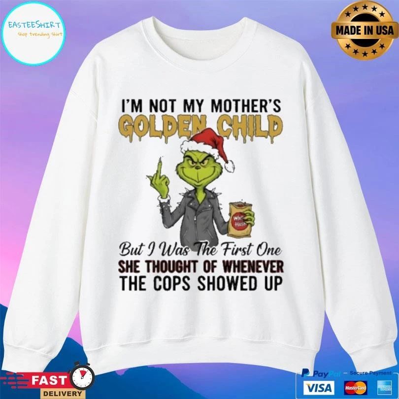 Grinch Christmas Im Not My Mothers Golden Child But I Was The First One She Thought Of Whenever The Cops Showed Up 2025 T-shirts